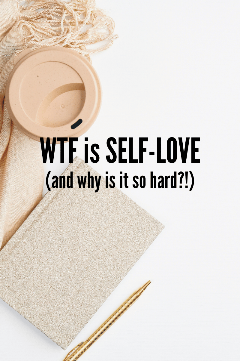 WTF is Self Love + Why is it so hard?